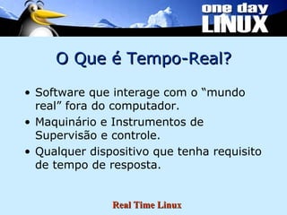 O Que é Tempo-Real? Software que interage com o “mundo real” fora do computador. Maquinário e Instrumentos de Supervisão e controle. Qualquer dispositivo que tenha requisito de tempo de resposta. 