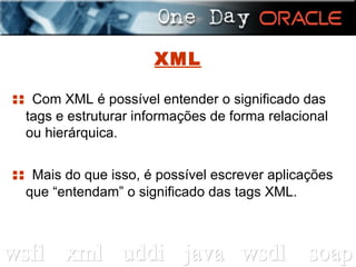 XML ::  Com XML é possível entender o significado das tags e estruturar informações de forma relacional ou hierárquica. ::  Mais do que isso, é possível escrever aplicações que “entendam” o significado das tags XML. 