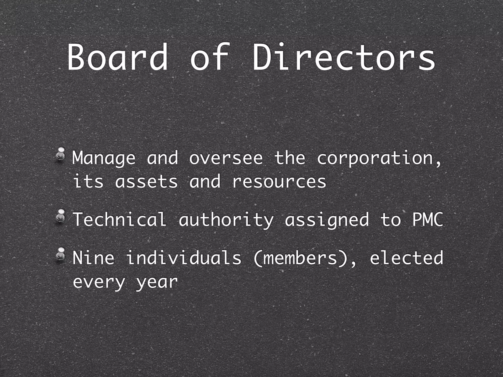 Board of Directors

Manage and oversee the corporation,
its assets and resources

Technical authority assigned to PMC

Nine individuals (members), elected
every year
 