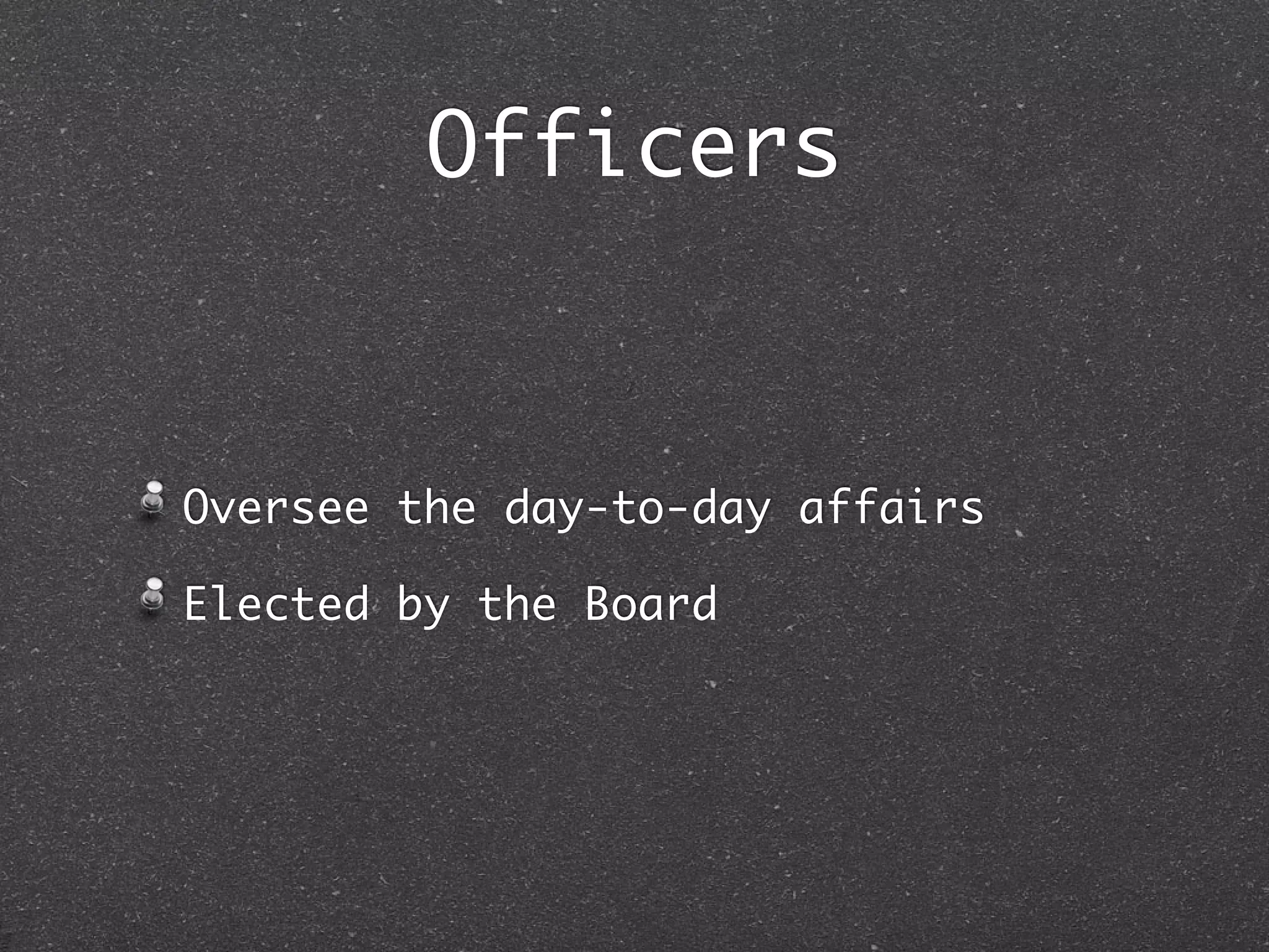 Officers



Oversee the day-to-day affairs

Elected by the Board
 
