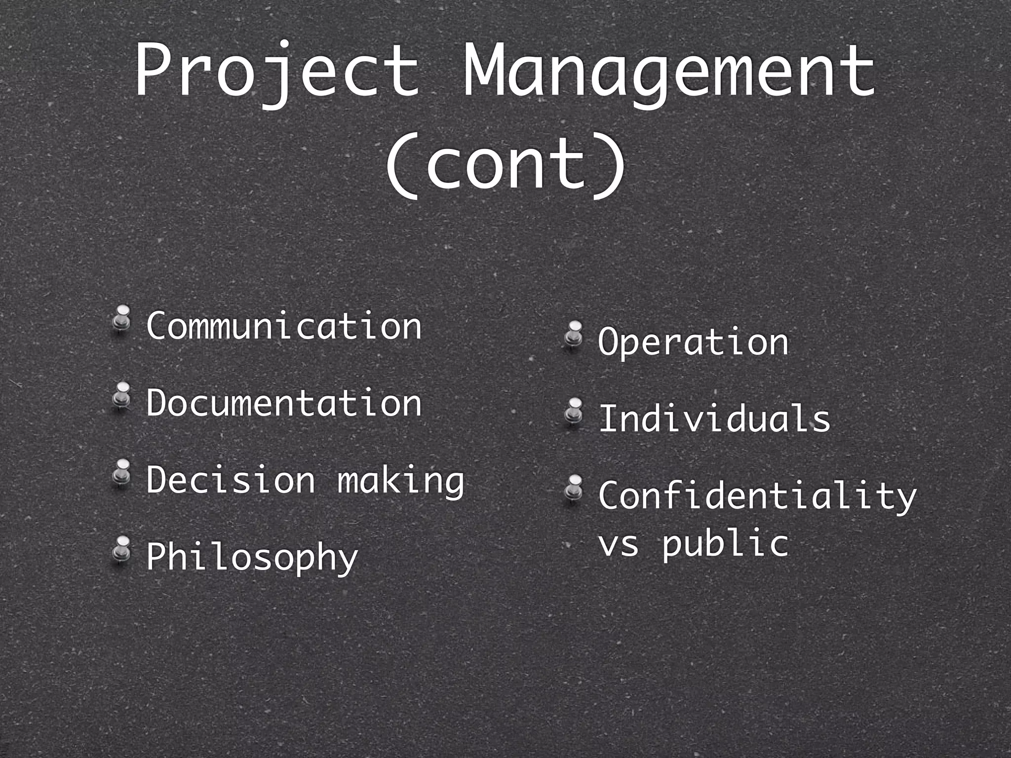 Project Management
      (cont)

Communication     Operation
Documentation     Individuals
Decision making   Confidentiality
Philosophy        vs public
 