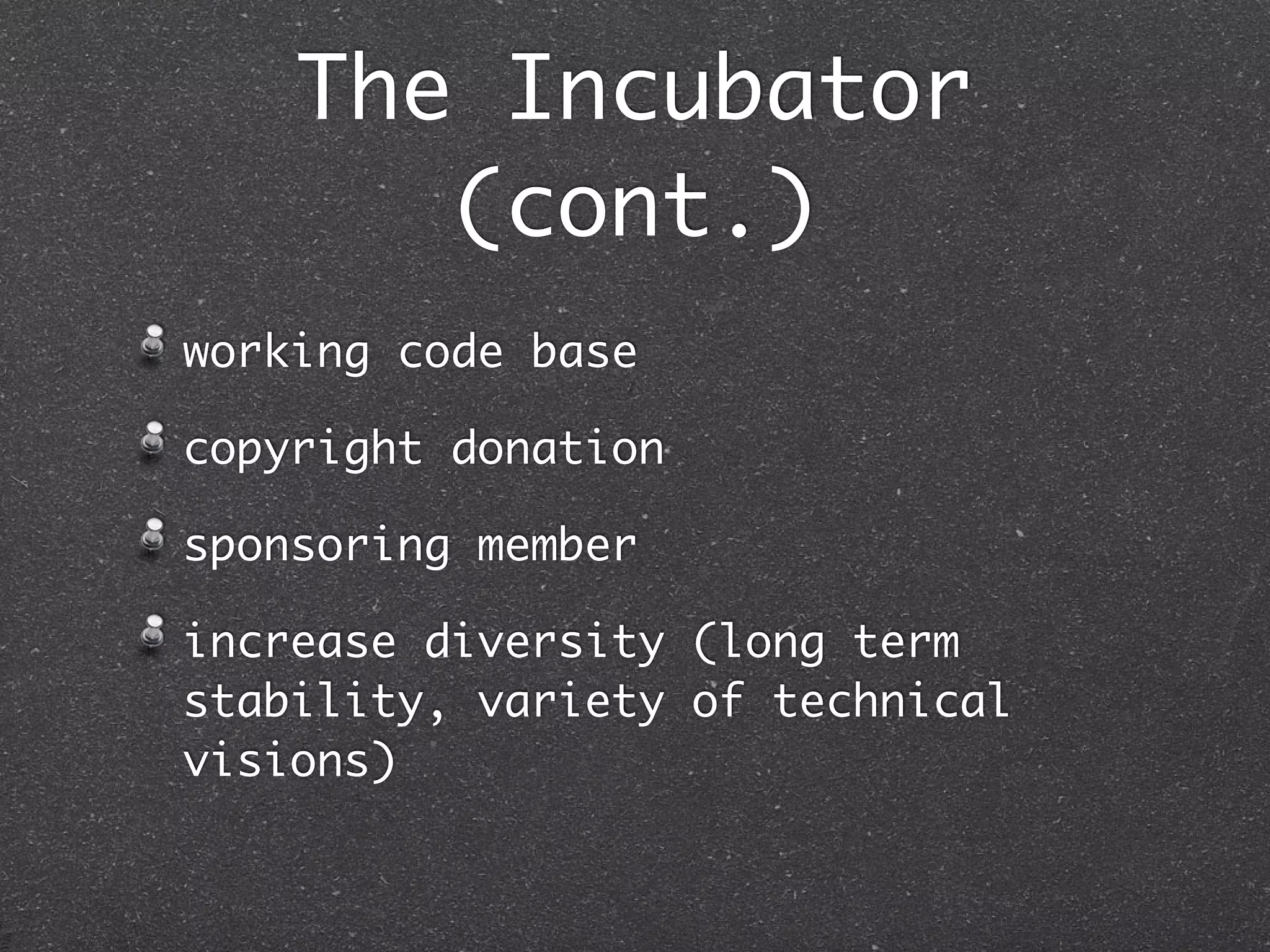 The Incubator
       (cont.)
working code base

copyright donation

sponsoring member

increase diversity (long term
stability, variety of technical
visions)
 