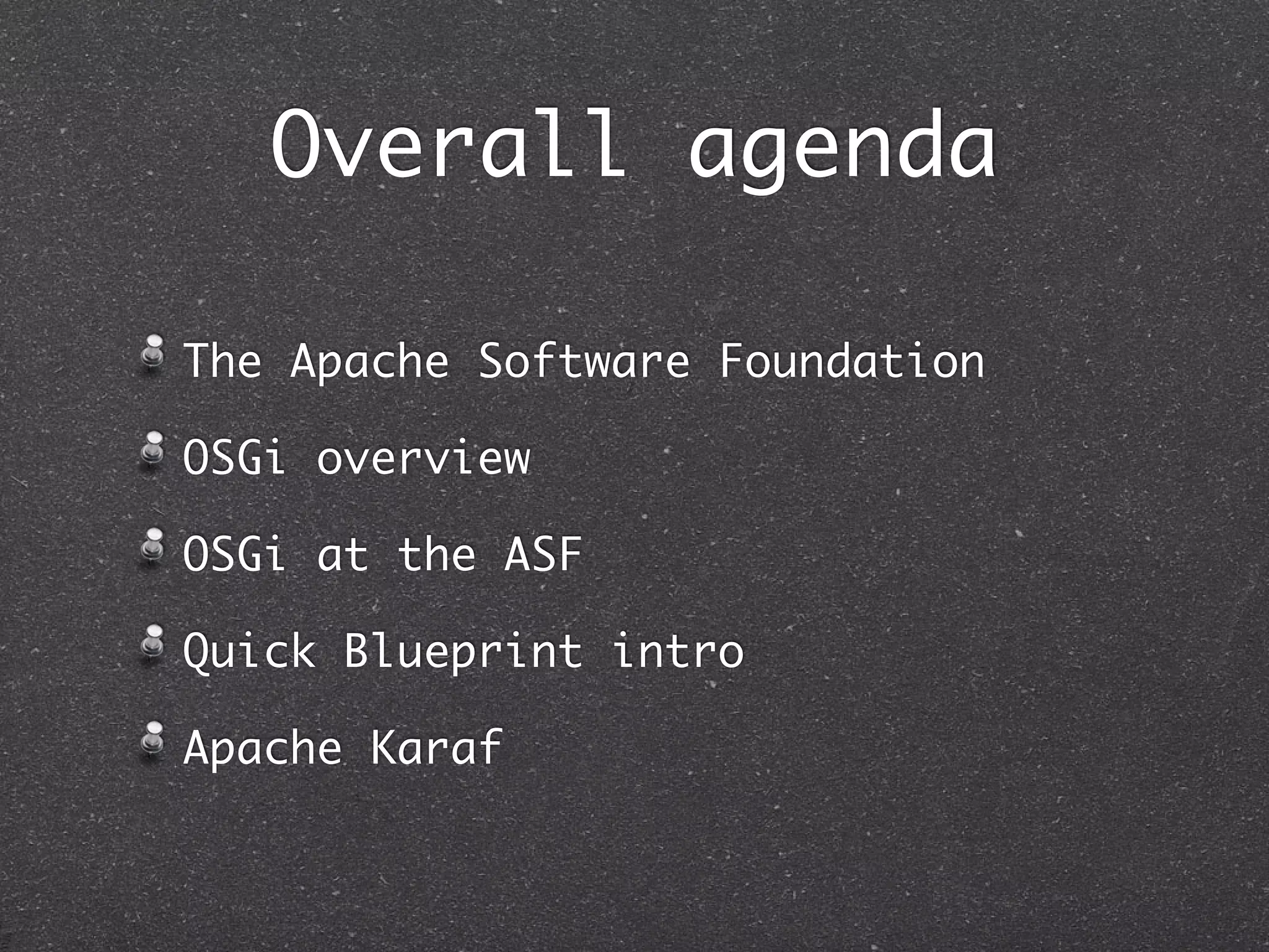 Overall agenda

The Apache Software Foundation

OSGi overview

OSGi at the ASF

Quick Blueprint intro

Apache Karaf
 