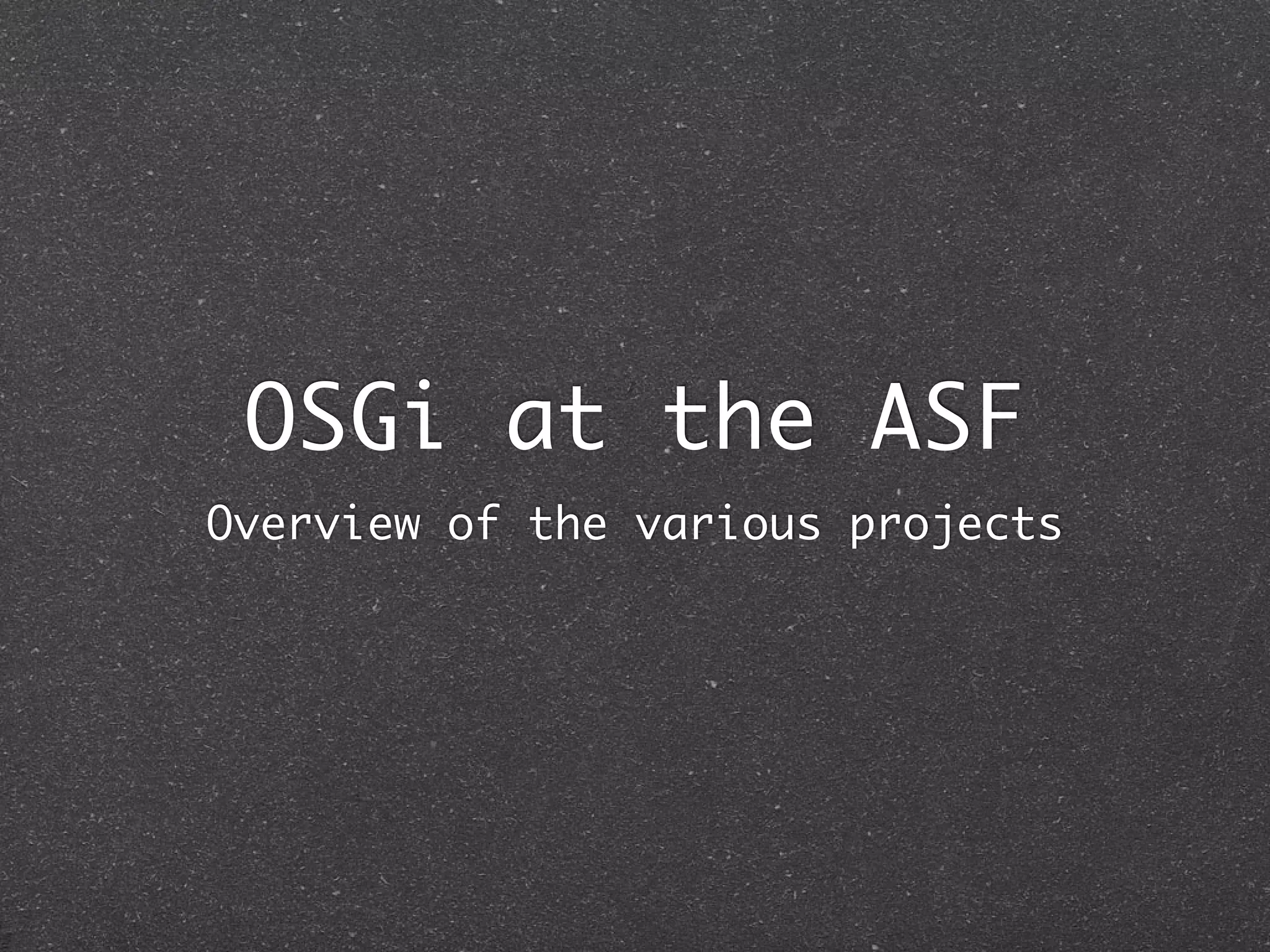 OSGi at the ASF
Overview of the various projects
 