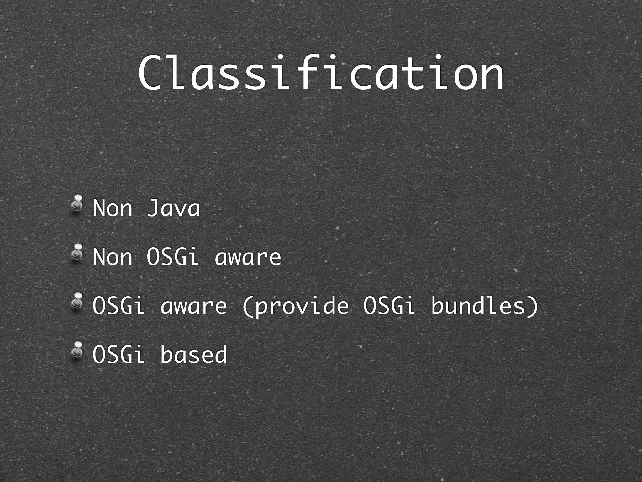 Classification

Non Java

Non OSGi aware

OSGi aware (provide OSGi bundles)

OSGi based
 