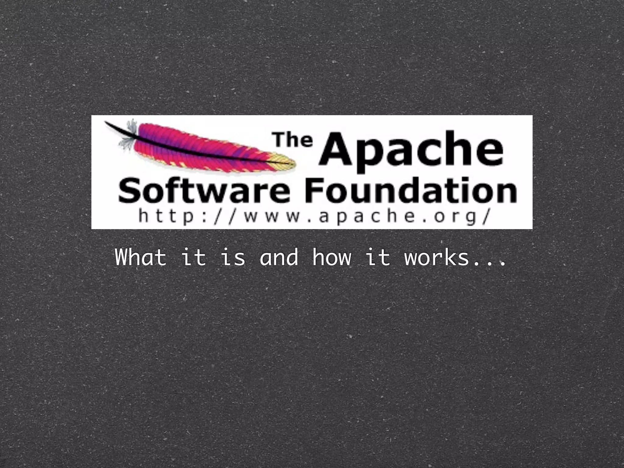 The Apache Software
     Foundation
 What it is and how it works...
 