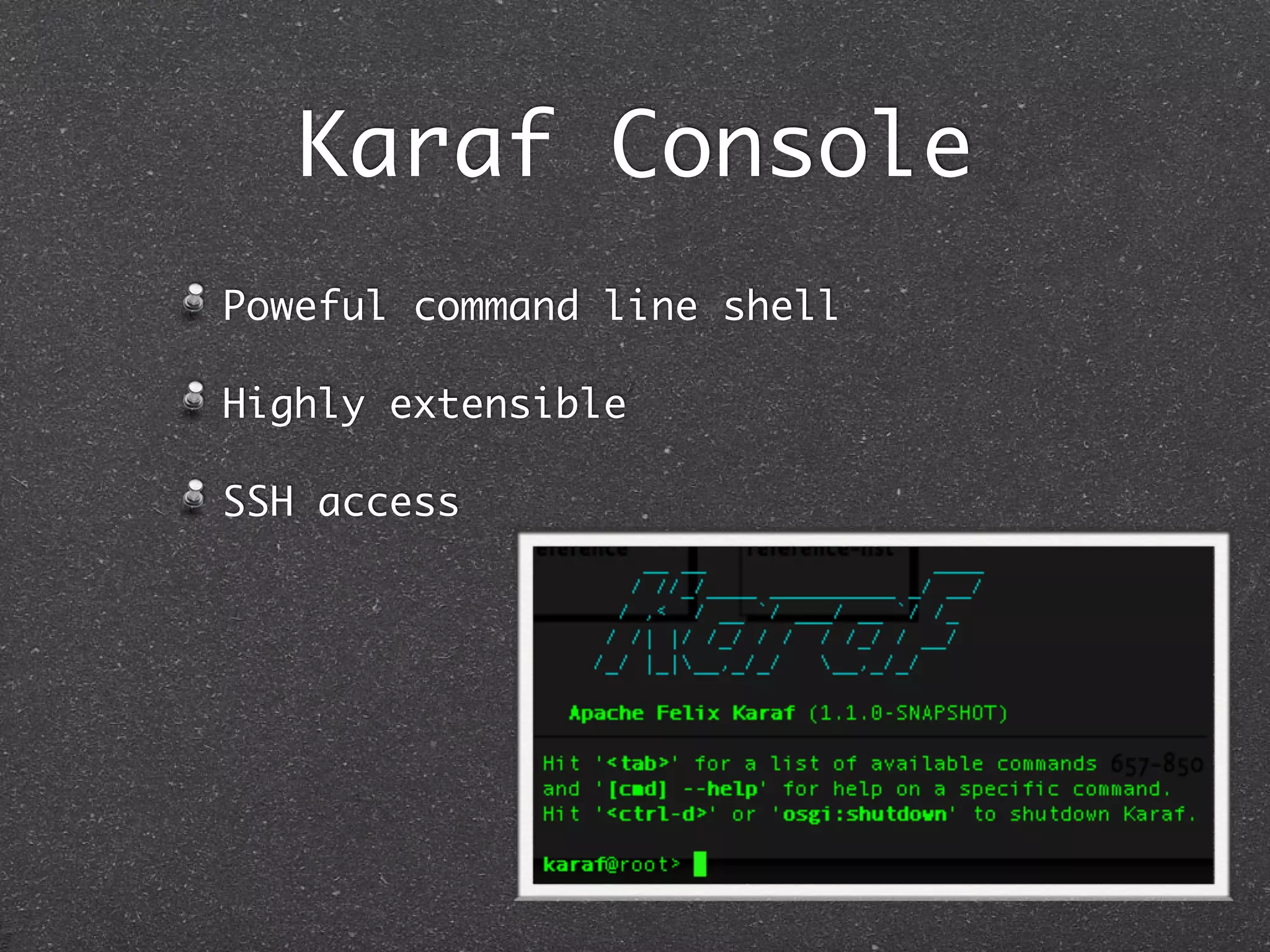 Karaf Console
Poweful command line shell

Highly extensible

SSH access
 