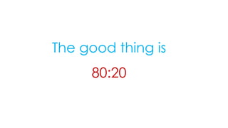 The good thing is
80:20
 