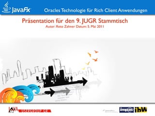 Oracles Technologie für Rich Client Anwendungen

Präsentation für den 9. JUGR Stammtisch
        Autor: Reto Zahner Datum: 5. Mai 2011
 