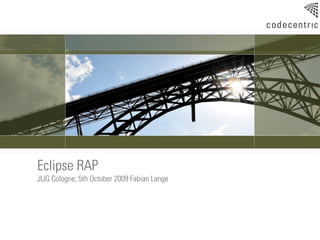 Eclipse RAP
JUG Cologne, 5th October 2009 Fabian Lange
 