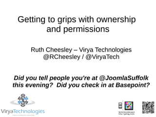 Getting to grips with ownership
        and permissions

     Ruth Cheesley – Virya Technologies
         @RCheesley / @ViryaTech


 Did you tell people you're at @JoomlaSuffolk
this evening? Did you check in at Basepoint?
 
