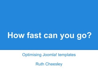 How fast can you go?

   Optimising Joomla! templates

          Ruth Cheesley
 