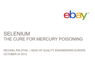 SELENIUM
THE CURE FOR MERCURY POISONING

MICHAEL PALOTAS – HEAD OF QUALITY ENGINEERING EUROPE
OCTOBER 24 2012
 