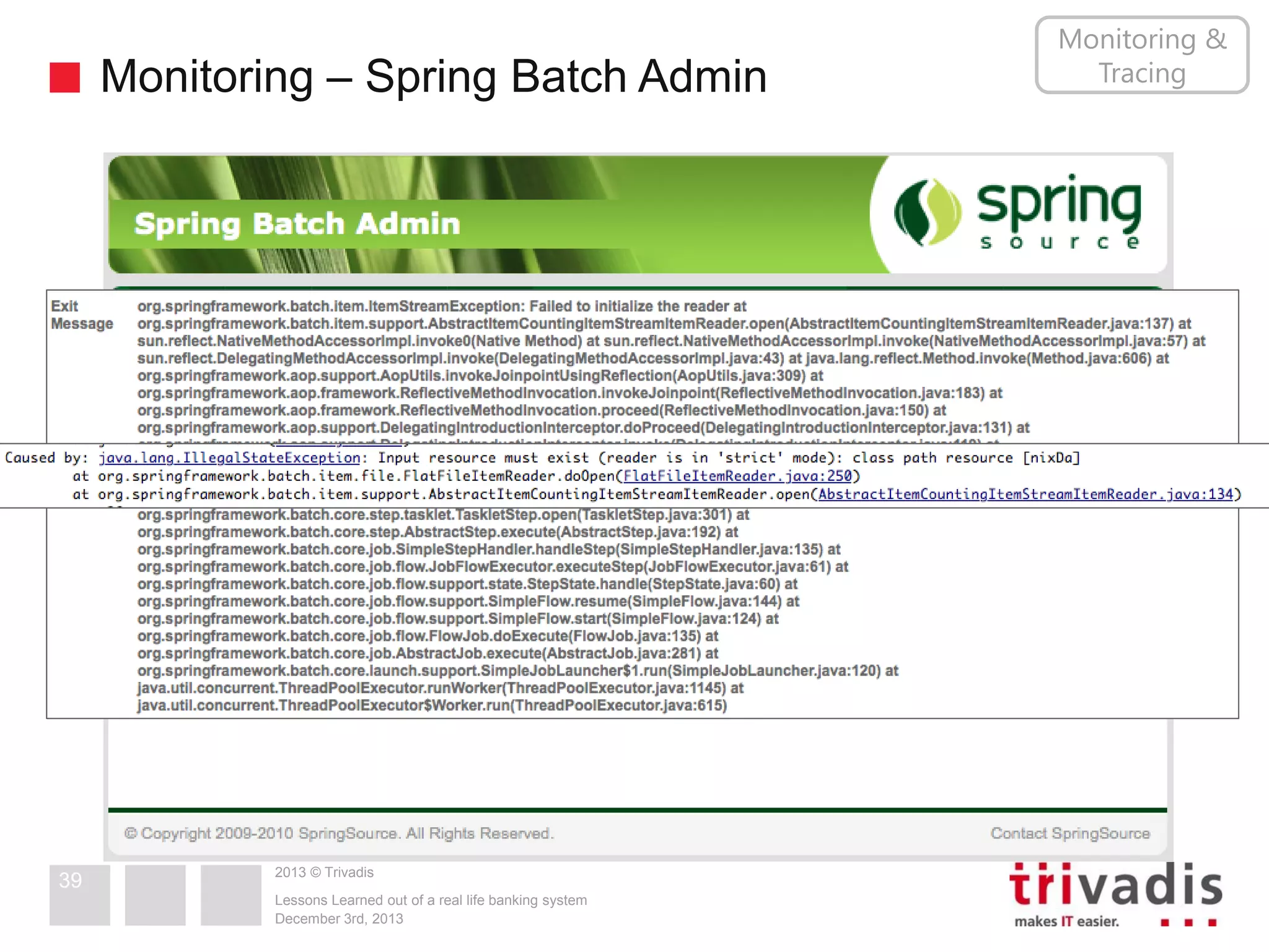 Monitoring – Spring Batch Admin

39

2013 © Trivadis
Lessons Learned out of a real life banking system
December 3rd, 2013

Monitoring &
Tracing

 