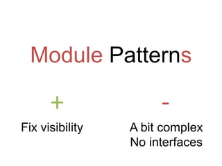 Module Patterns

      +               -
Fix visibility   A bit complex
                 No interfaces
 