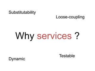 Substitutability
                   Loose-coupling



   Why services ?
                    Testable
Dynamic
 