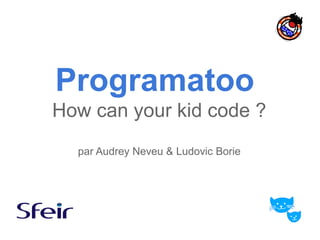 Programatoo
How can your kid code ?
  par Audrey Neveu & Ludovic Borie
 