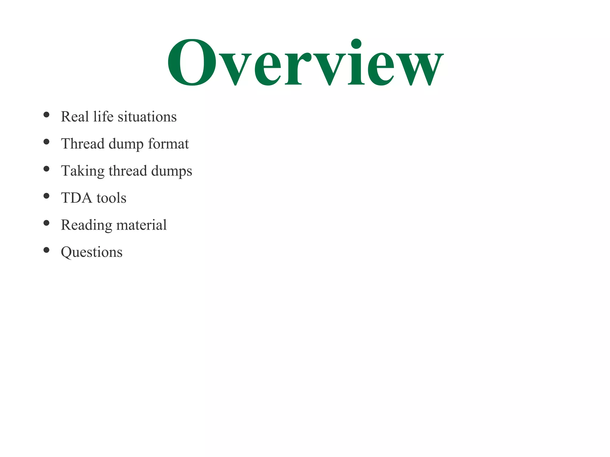 Overview
Real life situations
Thread dump format
Taking thread dumps
TDA tools
Reading material
Questions
 