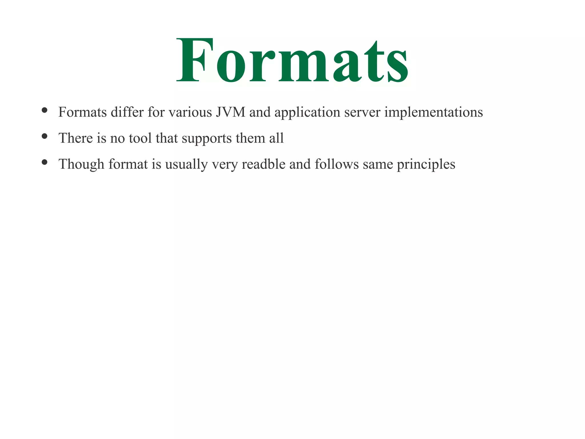 Formats
Formats differ for various JVM and application server implementations
There is no tool that supports them all
Though format is usually very readble and follows same principles
 