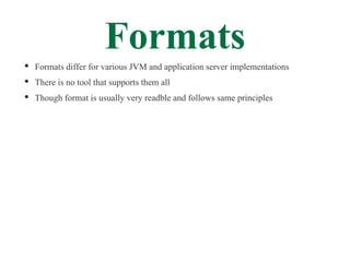 Formats
Formats differ for various JVM and application server implementations
There is no tool that supports them all
Thou...