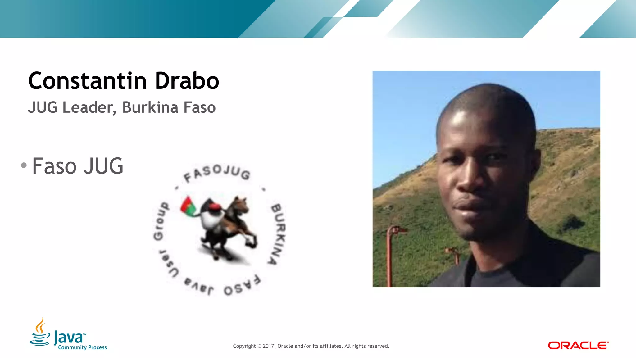 Copyright © 2017, Oracle and/or its affiliates. All rights reserved. |Copyright © 2017, Oracle and/or its affiliates. All rights reserved.
• Faso JUG
JUG Leader, Burkina Faso
Constantin Drabo
 