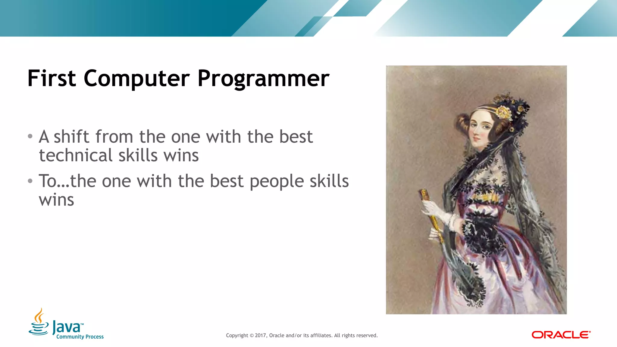 Copyright © 2017, Oracle and/or its affiliates. All rights reserved. |Copyright © 2017, Oracle and/or its affiliates. All rights reserved.
• A shift from the one with the best
technical skills wins
• To…the one with the best people skills
wins
First Computer Programmer
 