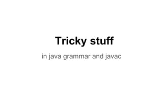 Tricky stuff
in java grammar and javac
 