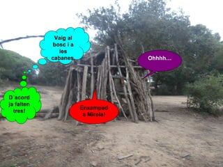Vaig al
bosc i a
les
cabanes.

D´acord
ja falten
tres!

Ohhhh…

Enxampad
a Mireia!

 