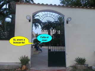 Sí, anem a
buscar-lo!

Falta el
Joan

 