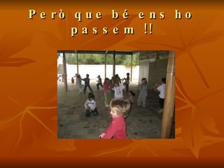 Però que bé ens ho passem !! 