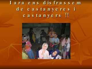 I ara ens disfrassem de castanyeres i castanyers !! 