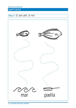 Juguem a pescar
Dossier del professorat
14 L’activitat comercial i marítima
Fitxa 7: El peix petit, al mar
mar paella
 