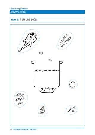 Juguem a pescar
Dossier del professorat
16 L’activitat comercial i marítima
Fitxa 8: Fem una sopa
xup
xup
 