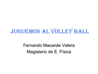JUGUEMOS AL VOLLEY BALL
Fernando Macanás Valera
Magisterio de E. Física
 