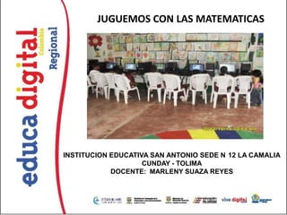 JUGUEMOS CON LAS MATEMATICAS




INSTITUCION EDUCATIVA SAN ANTONIO SEDE N 12 LA CAMALIA
                    CUNDAY - TOLIMA
            DOCENTE: MARLENY SUAZA REYES
 