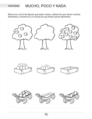 MUCHO, POCO Y NADA
35
Marca con una X las figuras que están vacías, colorea los que tienen muchos
elementos y encierra en un círculo los que tienen pocos elementos.
Actividad
 