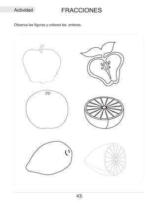 FRACCIONES
43
Actividad
Observa las figuras y colorea las enteras.
 