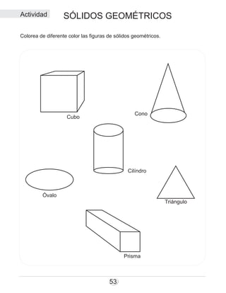 53
Cubo
Cilíndro
Cono
Prisma
Actividad
Colorea de diferente color las figuras de sólidos geométricos.
Triángulo
Óvalo
SÓLIDOS GEOMÉTRICOS
 