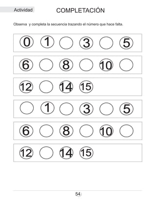 COMPLETACIÓN
54
0 1
1
3
3
5
5
6
6
8
8
10
10
12
12
14
14
15
15
Observa y completa la secuencia trazando el número que hace falta.
Actividad
 