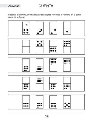 59
Observa el domino, cuenta los puntos negros y escribe el número en la parte
vacía de la figura.
Actividad
4
CUENTA
 