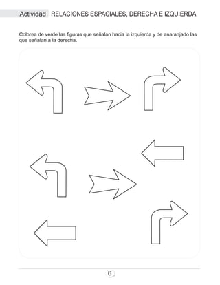 RELACIONES ESPACIALES, DERECHA E IZQUIERDA
6
Colorea de verde las figuras que señalan hacia la izquierda y de anaranjado las
que señalan a la derecha.
Actividad
 