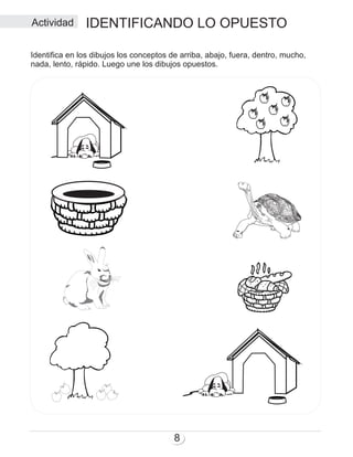 Actividad IDENTIFICANDO LO OPUESTO
8
Identifica en los dibujos los conceptos de arriba, abajo, fuera, dentro, mucho,
nada, lento, rápido. Luego une los dibujos opuestos.
 