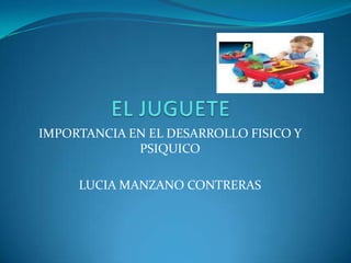 IMPORTANCIA EN EL DESARROLLO FISICO Y
PSIQUICO
LUCIA MANZANO CONTRERAS
 