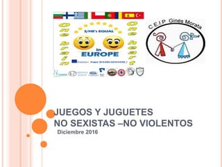 JUEGOS Y JUGUETES
NO SEXISTAS –NO VIOLENTOS
Diciembre 2016
 