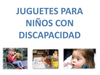 JUGUETES PARA
  NIÑOS CON
 DISCAPACIDAD
 