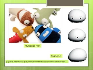Muñecos Fluff



                                                Mapocci

juguete interactivo que promueve la educación emocional infantil
 