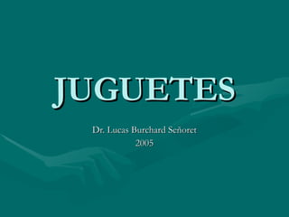 JUGUETES Dr. Lucas Burchard Señoret 2005 