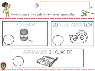 Construimos una pelota con estos materiales
ARRUGAMOS 3 HOJAS DE
LO SUJETAMOS CONPONEMOS
 