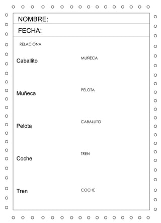 NOMBRE: FECHA: O  O  O  O  O  O  O  O  O  O  O  O  O  O  O  O  O  O  O  O  O  O  O  O  O  O  O  O  O  O  O  O  O  O  O  O  O  O  O  O  O  O  O  O  O  O  O  O  O  O  O  O  O  O O  O  O  O  O  O  O  O  O  O  O  O  O  O  O  O  O  O  O  O  O  O RELACIONA Caballito Muñeca Pelota Coche Tren MUÑECA PELOTA CABALLITO TREN COCHE 