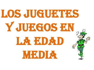 LOS JUGUETES Y JUEGOS EN LA EDAD MEDIA 